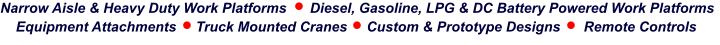 Narrow Aisle & Heavy Duty Work Platforms      Diesel, Gasoline, LPG & DC Battery Powered Work Platforms     Equipment Attachments     Truck Mounted Cranes     Custom & Prototype Designs      Remote Controls